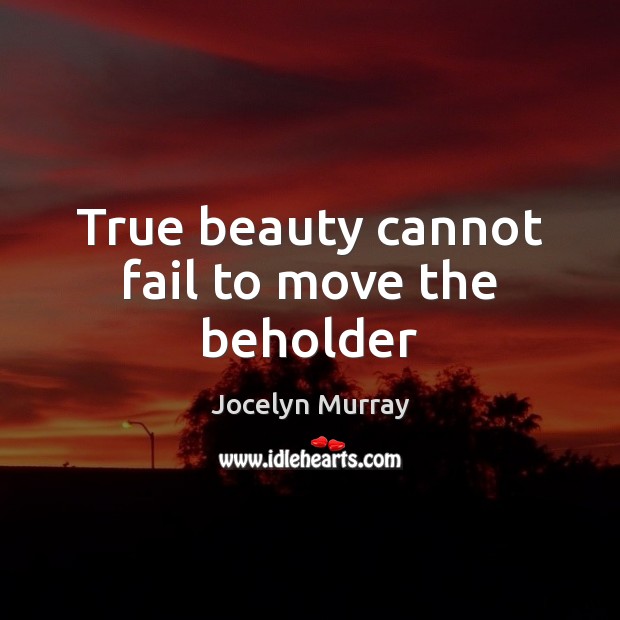 True beauty cannot fail to move the beholder Jocelyn Murray Picture Quote
