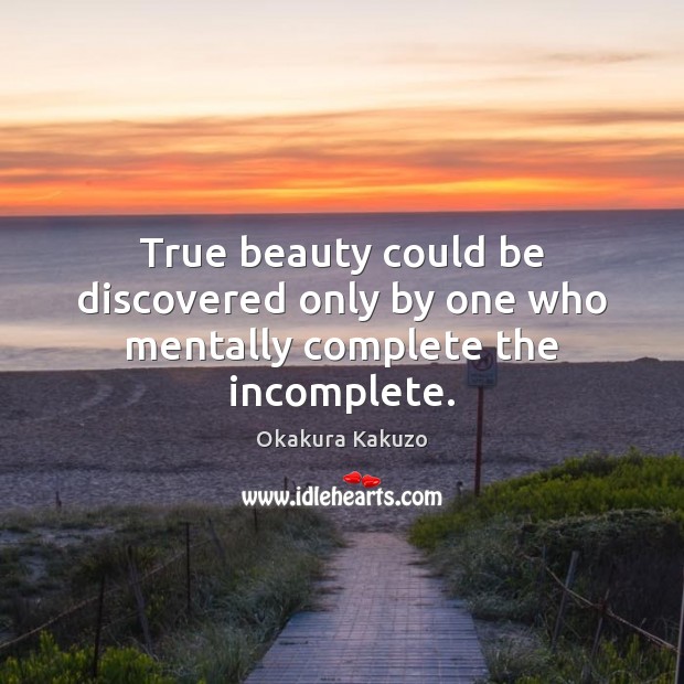 True beauty could be discovered only by one who mentally complete the incomplete. Okakura Kakuzo Picture Quote