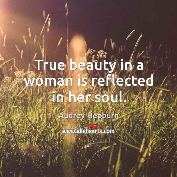 True beauty in a woman is reflected in her soul. Image