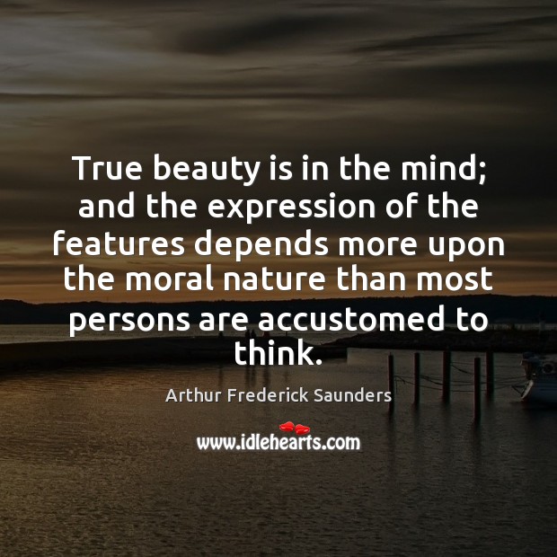 True beauty is in the mind; and the expression of the features 