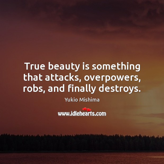 True beauty is something that attacks, overpowers, robs, and finally destroys. Yukio Mishima Picture Quote