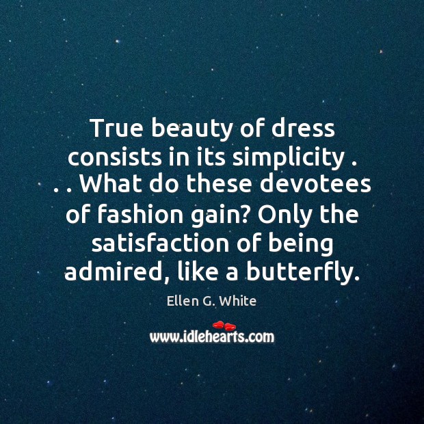 True beauty of dress consists in its simplicity . . . What do these devotees Ellen G. White Picture Quote