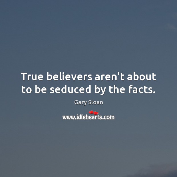 True believers aren’t about to be seduced by the facts. Gary Sloan Picture Quote