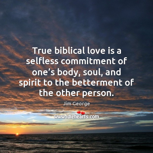 True biblical love is a selfless commitment of one’s body, soul, Jim George Picture Quote