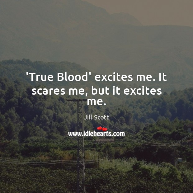 ‘True Blood’ excites me. It scares me, but it excites me. Jill Scott Picture Quote
