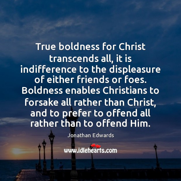 True boldness for Christ transcends all, it is indifference to the displeasure Jonathan Edwards Picture Quote