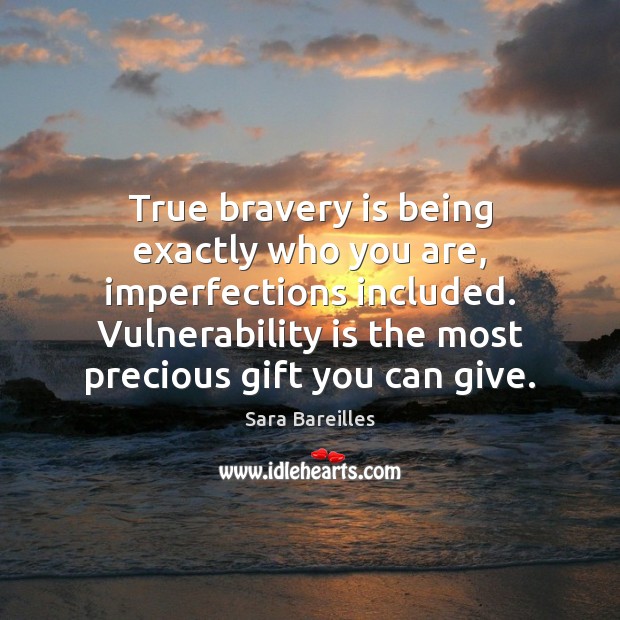 True bravery is being exactly who you are, imperfections included. Vulnerability is Sara Bareilles Picture Quote