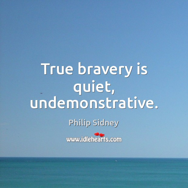 True bravery is quiet, undemonstrative. Philip Sidney Picture Quote