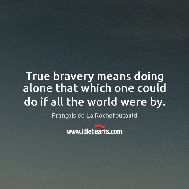 True bravery means doing alone that which one could do if all the world were by. François de La Rochefoucauld Picture Quote