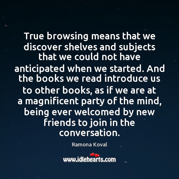 True browsing means that we discover shelves and subjects that we could Ramona Koval Picture Quote