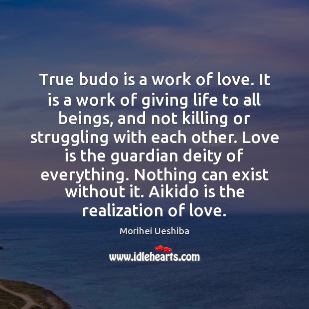 True budo is a work of love. It is a work of Morihei Ueshiba Picture Quote