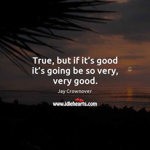 True, but if it’s good it’s going be so very, very good. Jay Crownover Picture Quote