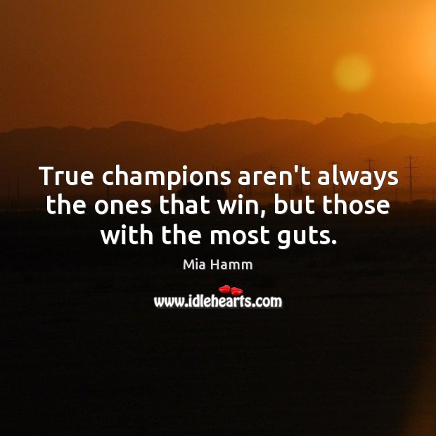 True champions aren’t always the ones that win, but those with the most guts. Mia Hamm Picture Quote