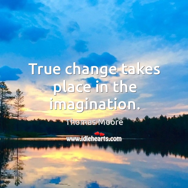 True change takes place in the imagination. Image