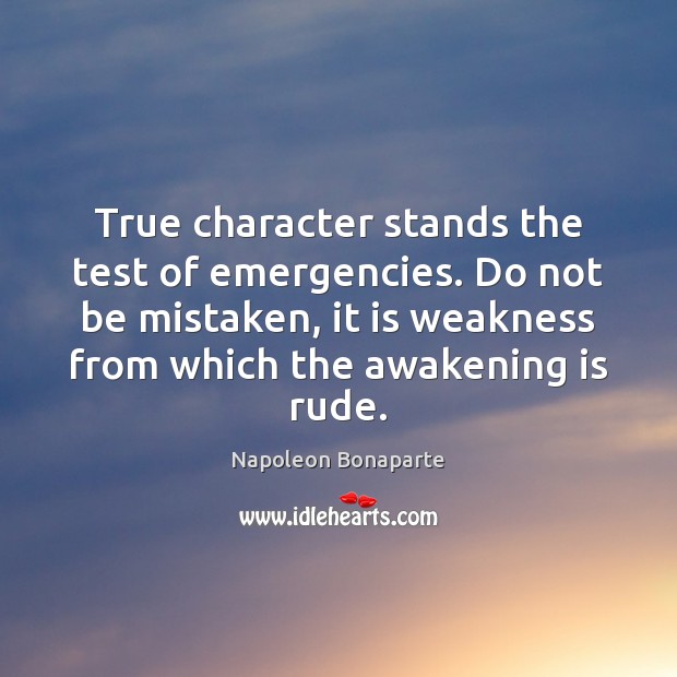 True character stands the test of emergencies. Do not be mistaken, it 