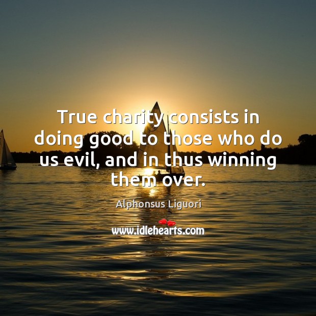 True charity consists in doing good to those who do us evil, Alphonsus Liguori Picture Quote