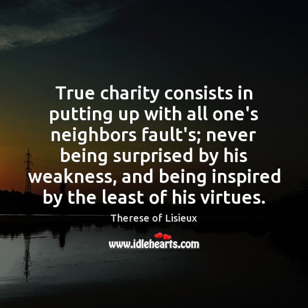 True charity consists in putting up with all one’s neighbors fault’s; never Image
