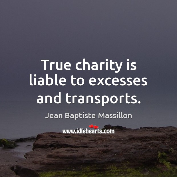 True charity is liable to excesses and transports. Charity Quotes Image