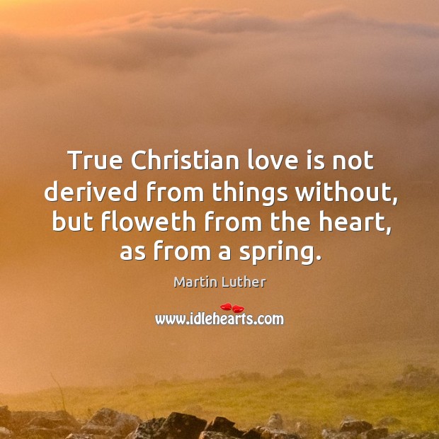 True Christian love is not derived from things without, but floweth from Love Is Quotes Image