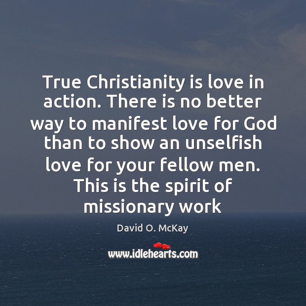 True Christianity is love in action. There is no better way to David O. McKay Picture Quote