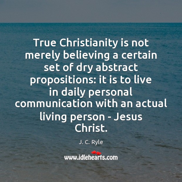 True Christianity is not merely believing a certain set of dry abstract J. C. Ryle Picture Quote