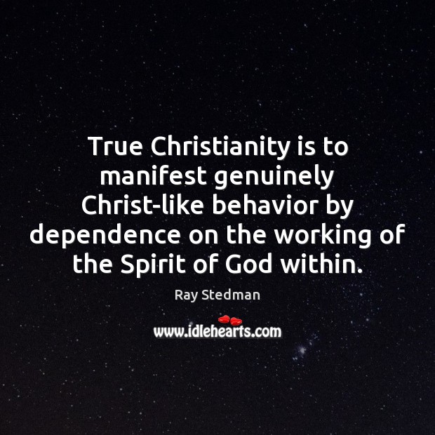 True Christianity is to manifest genuinely Christ-like behavior by dependence on the Ray Stedman Picture Quote