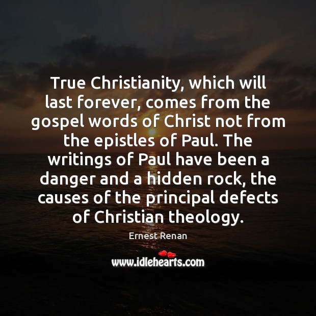 True Christianity, which will last forever, comes from the gospel words of Ernest Renan Picture Quote