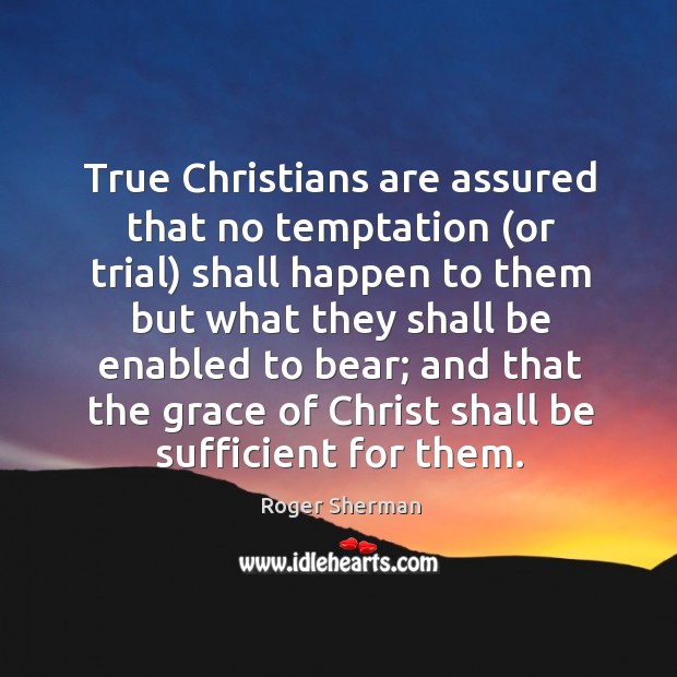 True Christians are assured that no temptation (or trial) shall happen to Roger Sherman Picture Quote