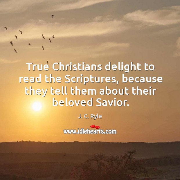 True Christians delight to read the Scriptures, because they tell them about J. C. Ryle Picture Quote