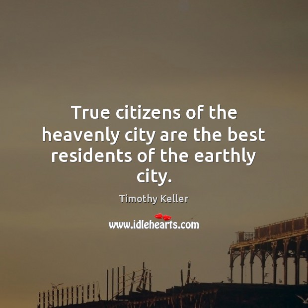 True citizens of the heavenly city are the best residents of the earthly city. Timothy Keller Picture Quote