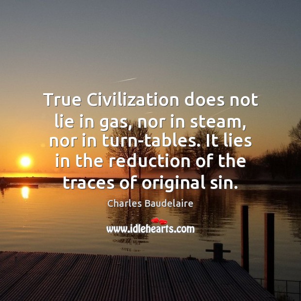 True Civilization does not lie in gas, nor in steam, nor in Charles Baudelaire Picture Quote