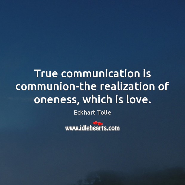True communication is communion-the realization of oneness, which is love. Eckhart Tolle Picture Quote