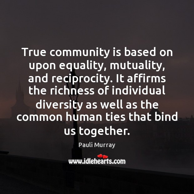 True community is based on upon equality, mutuality, and reciprocity. It affirms Pauli Murray Picture Quote