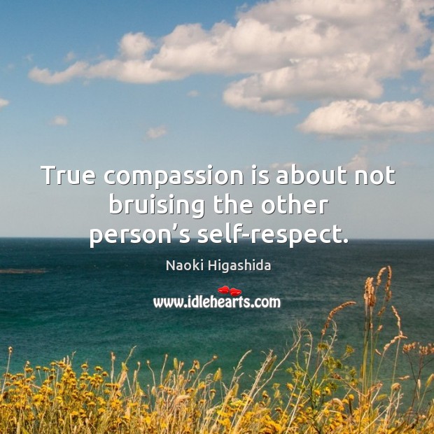 True compassion is about not bruising the other person’s self-respect. Naoki Higashida Picture Quote