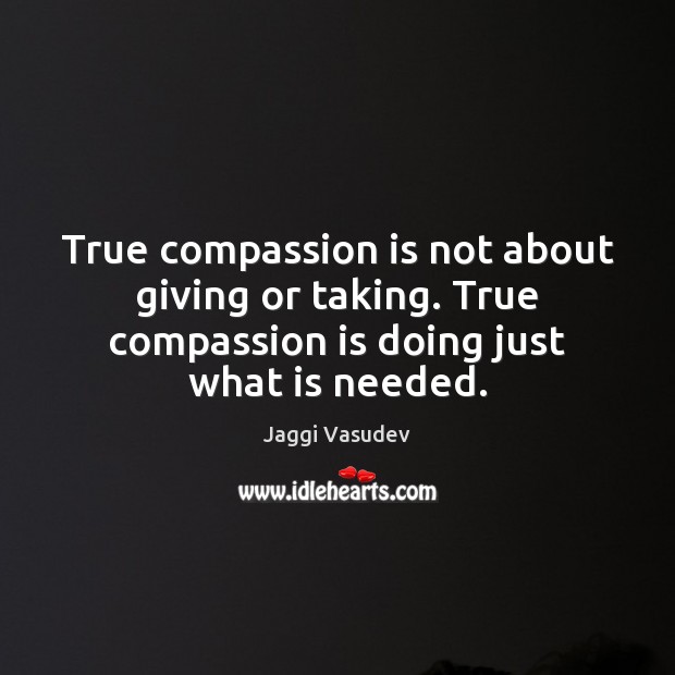 True compassion is not about giving or taking. True compassion is doing Jaggi Vasudev Picture Quote
