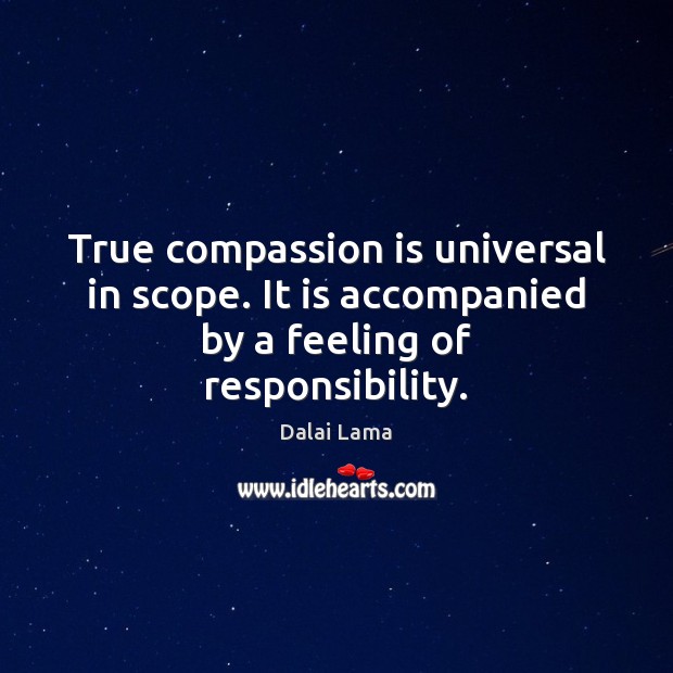 True compassion is universal in scope. It is accompanied by a feeling of responsibility. Image