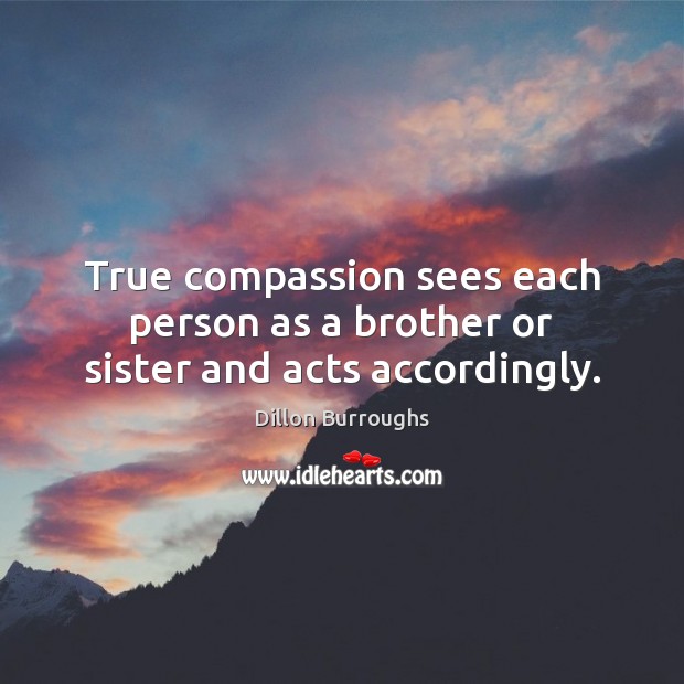 True compassion sees each person as a brother or sister and acts accordingly. Brother Quotes Image