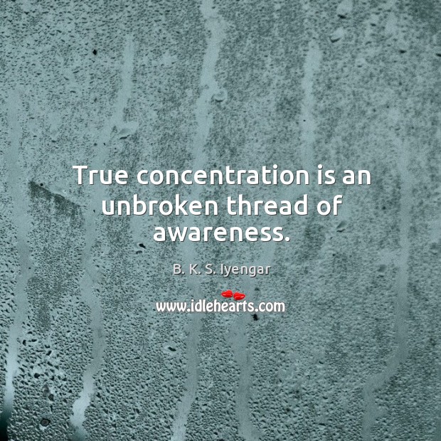 True concentration is an unbroken thread of awareness. B. K. S. Iyengar Picture Quote