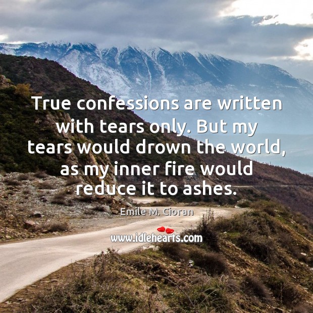 True confessions are written with tears only. But my tears would drown Emile M. Cioran Picture Quote