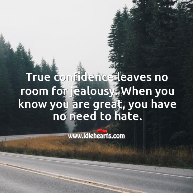 True confidence leaves no room for jealousy. When you know you are great, you have no need to hate. Image