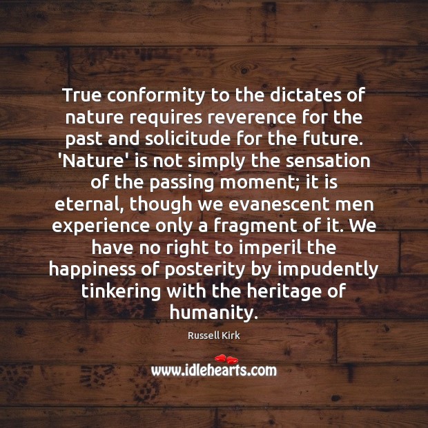 True conformity to the dictates of nature requires reverence for the past Russell Kirk Picture Quote