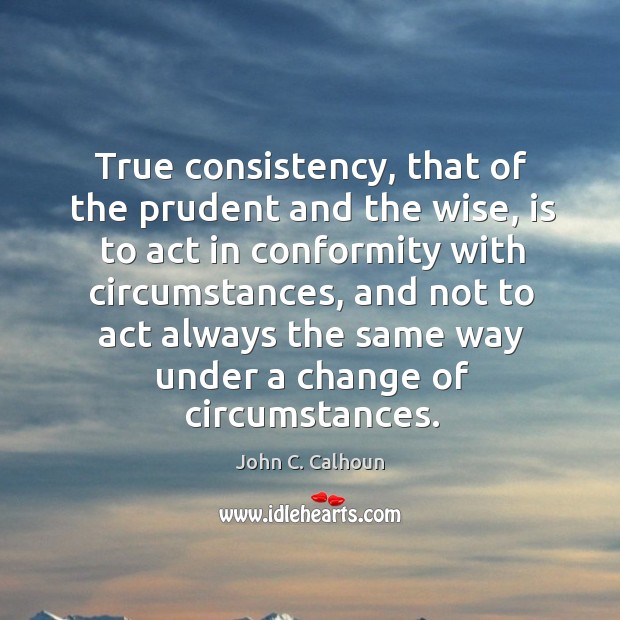 True consistency, that of the prudent and the wise, is to act Image