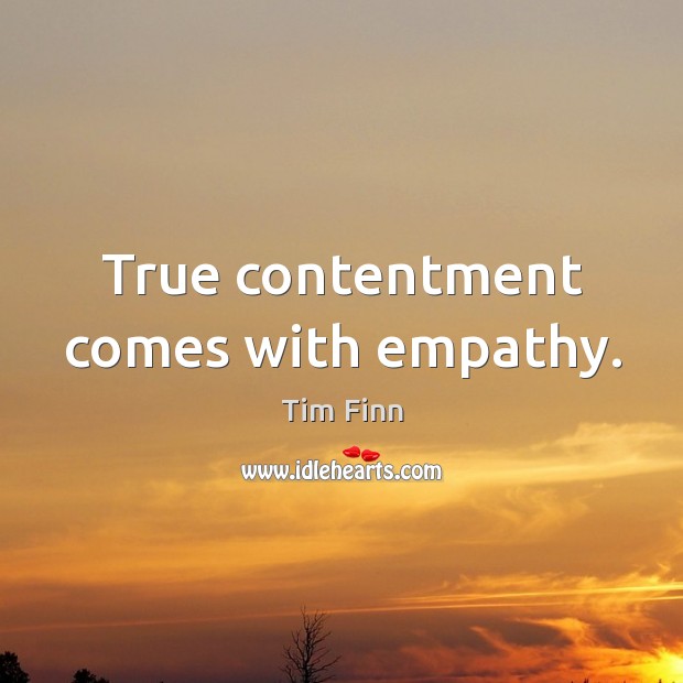 True contentment comes with empathy. Tim Finn Picture Quote