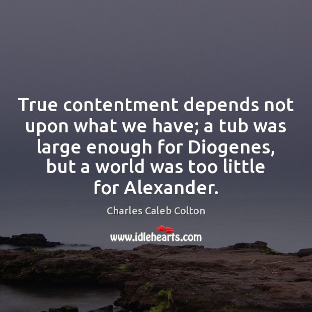 True contentment depends not upon what we have; a tub was large Charles Caleb Colton Picture Quote