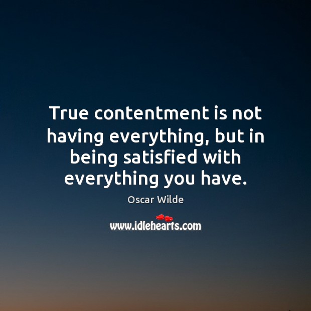 True contentment is not having everything, but in being satisfied with everything Oscar Wilde Picture Quote