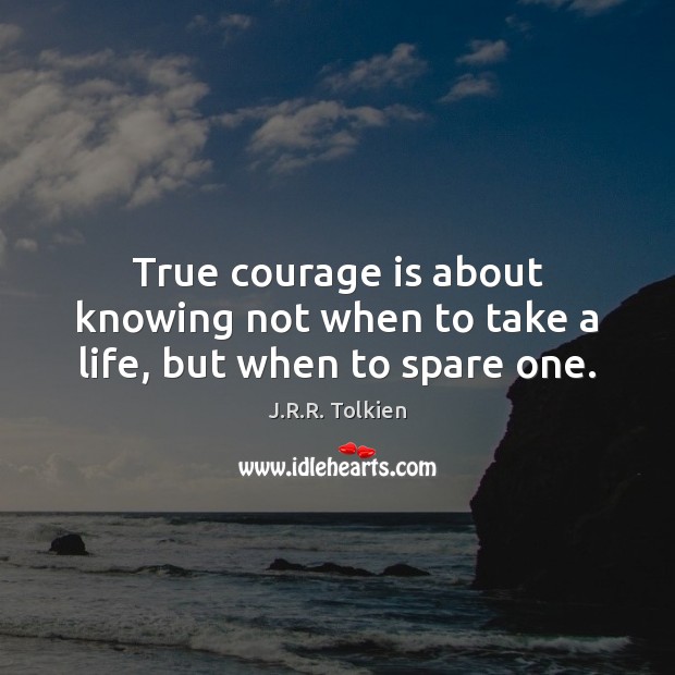 True courage is about knowing not when to take a life, but when to spare one. 