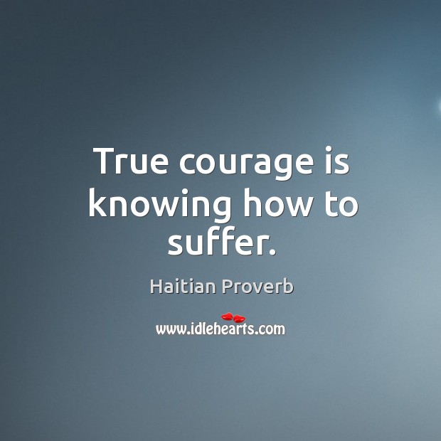 True courage is knowing how to suffer. Haitian Proverbs Image