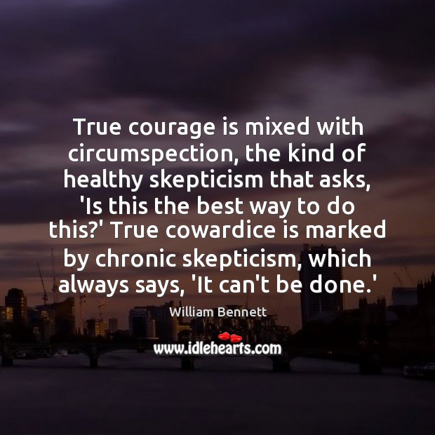 True courage is mixed with circumspection, the kind of healthy skepticism that Courage Quotes Image
