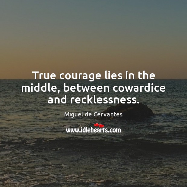 True courage lies in the middle, between cowardice and recklessness. Miguel de Cervantes Picture Quote