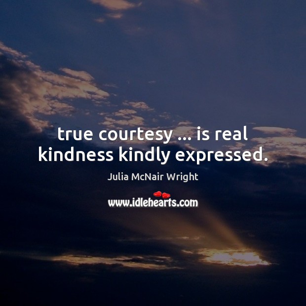 True courtesy … is real kindness kindly expressed. Julia McNair Wright Picture Quote